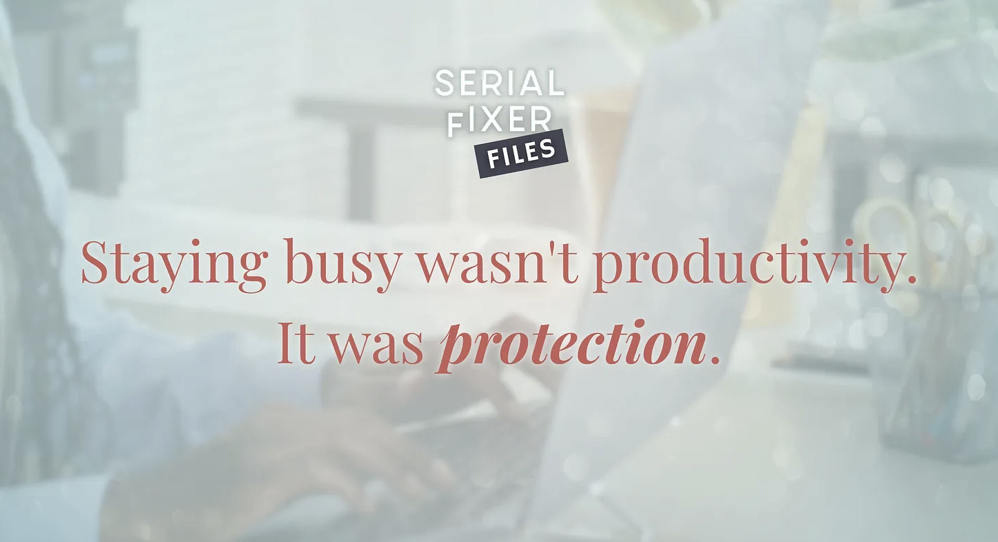 Serial Fixer Files — Staying busy wasn't productivity. It was protection.