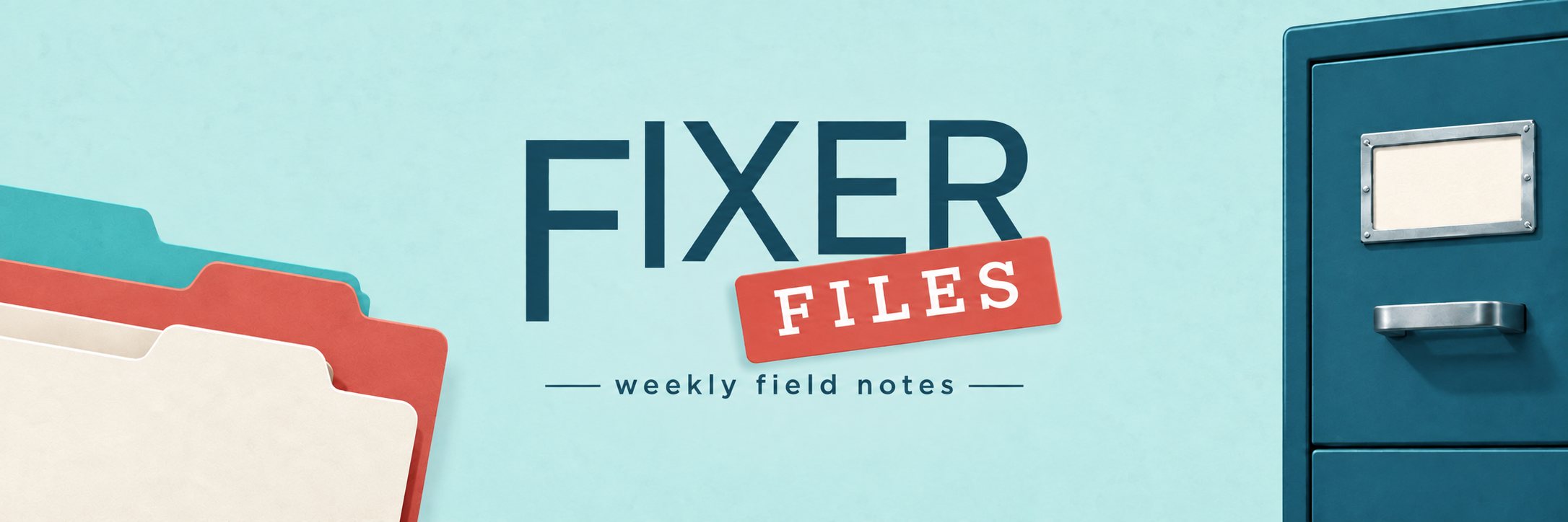 Fixer Files, weekly field notes